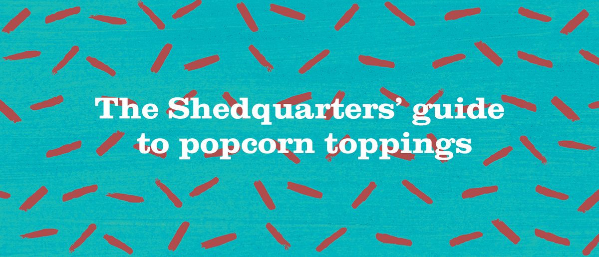 The Shedquarters' guide to popcorn toppings
